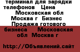 терминал для зарядки телефонов › Цена ­ 300 000 - Московская обл., Москва г. Бизнес » Продажа готового бизнеса   . Московская обл.,Москва г.